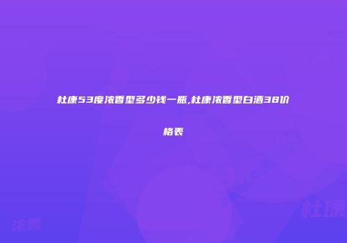 杜康53度浓香型多少钱一瓶,杜康浓香型白酒38价格表