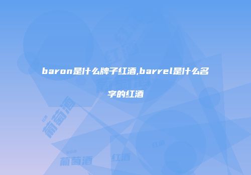 baron是什么牌子红酒,barrel是什么名字的红酒