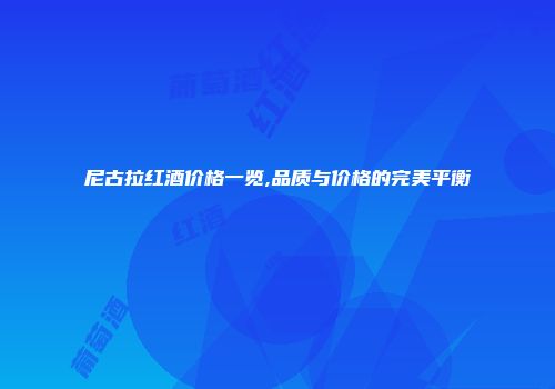 尼古拉红酒价格一览,品质与价格的完美平衡