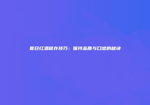 夏日红酒储存技巧：保持品质与口感的秘诀