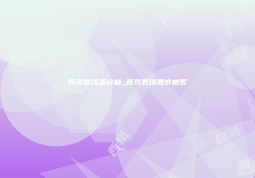 西凤君缘酒价格_西凤君缘酒价格表