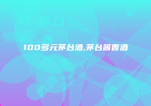 100多元茅台酒,茅台酱香酒