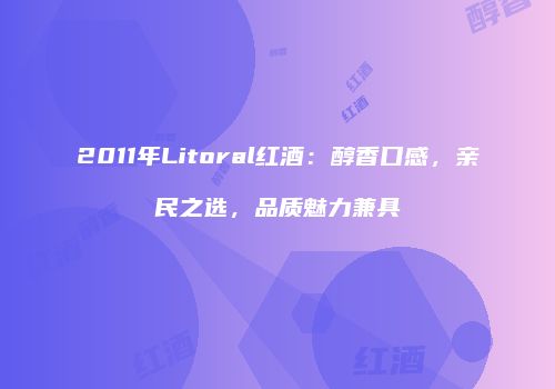 2011年Litoral红酒：醇香口感，亲民之选，品质魅力兼具