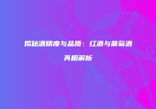 揭秘酒精度与品质：红酒与葡萄酒真相解析