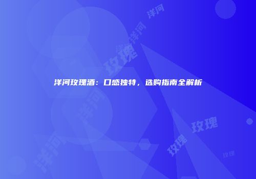 洋河玫瑰酒：口感独特，选购指南全解析