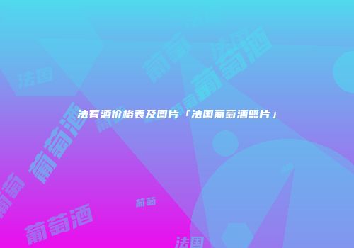 法着酒价格表及图片「法国葡萄酒照片」