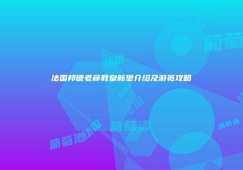 法国邦德老藤教皇新堡介绍及游览攻略
