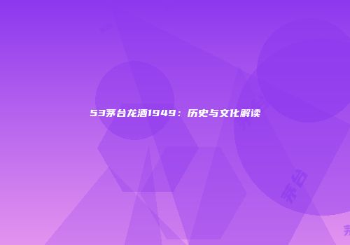 53茅台龙酒1949：历史与文化解读