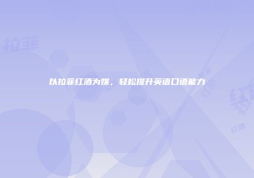 以拉菲红酒为媒，轻松提升英语口语能力