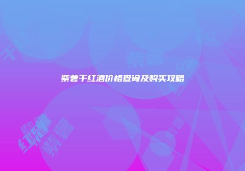 紫薯干红酒价格查询及购买攻略