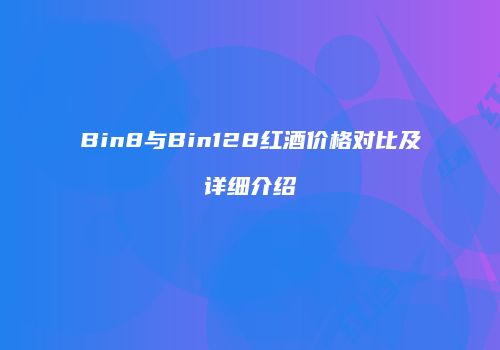 Bin8与Bin128红酒价格对比及详细介绍