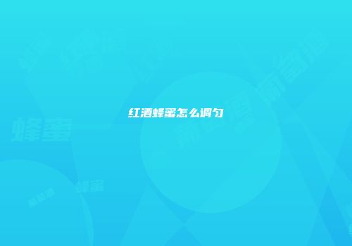 红酒蜂蜜怎么调匀