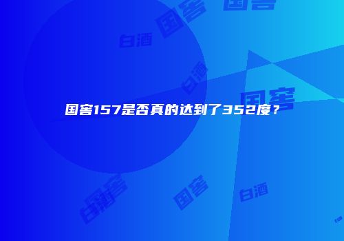 国窖157是否真的达到了352度？