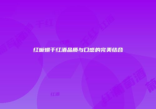 红蜥蜴干红酒品质与口感的完美结合