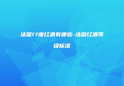 法国17度红酒有哪些-法国红酒等级标准