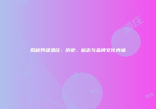 揭秘列级酒庄：历史、标志与品牌文化内涵