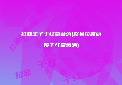 拉菲王子干红葡萄酒(路易拉菲丽娅干红葡萄酒)
