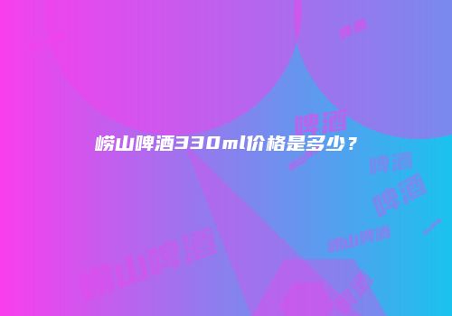 崂山啤酒330ml价格是多少？