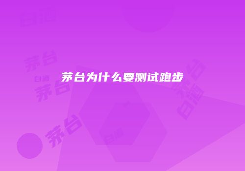 茅台为什么要测试跑步