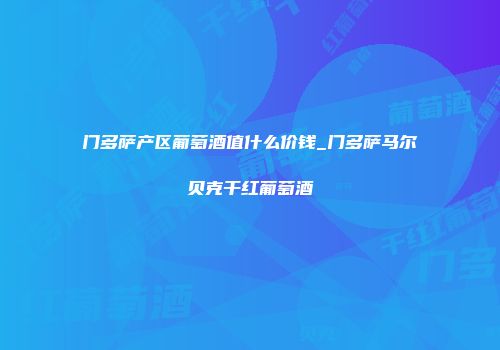 门多萨产区葡萄酒值什么价钱_门多萨马尔贝克干红葡萄酒