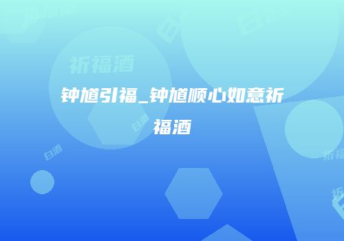钟馗引福_钟馗顺心如意祈福酒