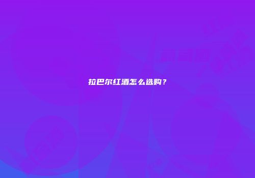 拉巴尔红酒怎么选购？