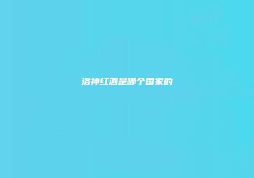 洛神红酒是哪个国家的