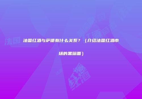 法国红酒与萨德有什么关系？（介绍法国红酒市场的黑暗面）