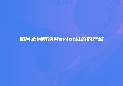 如何正确辨别Merlot红酒的产地