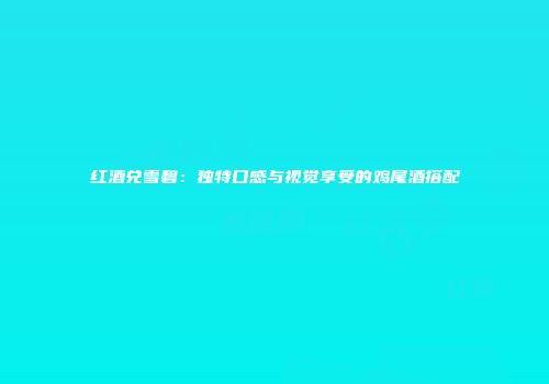 红酒兑雪碧：独特口感与视觉享受的鸡尾酒搭配