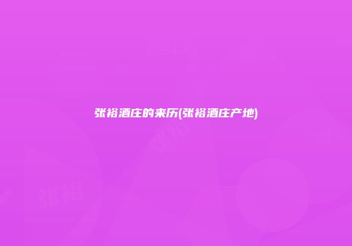 张裕酒庄的来历(张裕酒庄产地)
