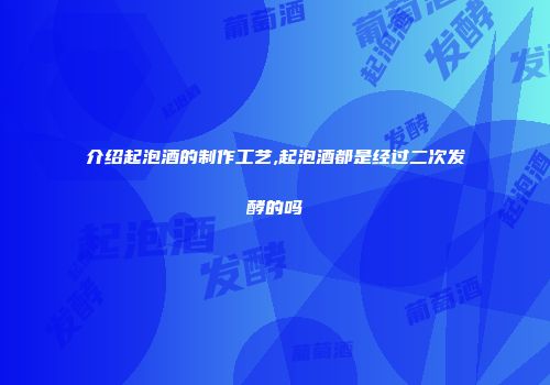 介绍起泡酒的制作工艺,起泡酒都是经过二次发酵的吗