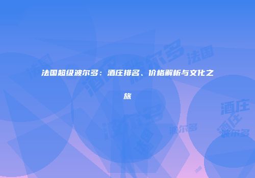 法国超级波尔多：酒庄排名、价格解析与文化之旅