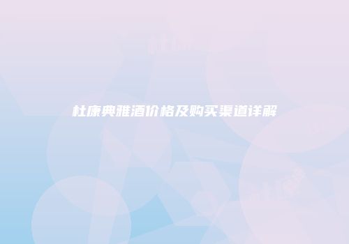 杜康典雅酒价格及购买渠道详解