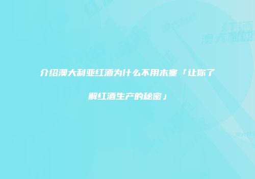 介绍澳大利亚红酒为什么不用木塞「让你了解红酒生产的秘密」