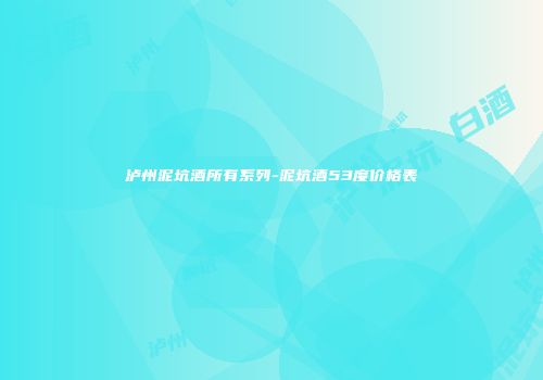 泸州泥坑酒所有系列-泥坑酒53度价格表