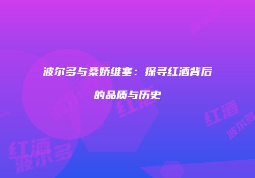 波尔多与桑娇维塞：探寻红酒背后的品质与历史