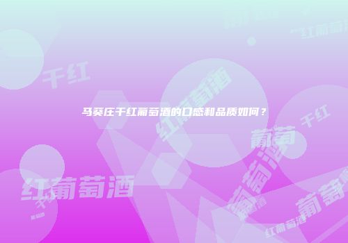 马葵庄干红葡萄酒的口感和品质如何？