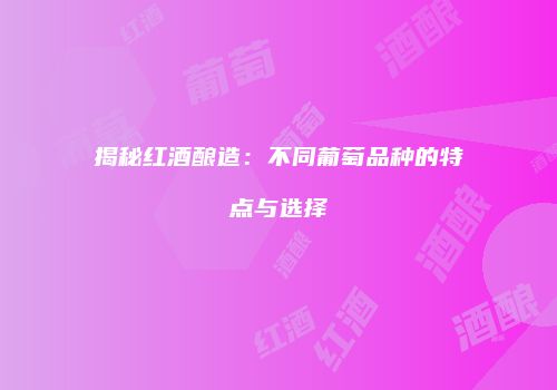 揭秘红酒酿造：不同葡萄品种的特点与选择