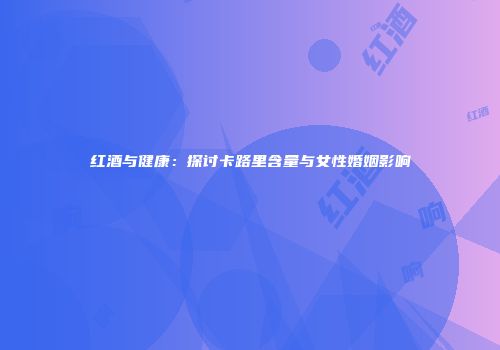 红酒与健康：探讨卡路里含量与女性婚姻影响