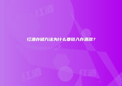 红酒存储方法为什么要放入存酒器？