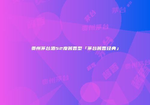 贵州茅台酒52度酱香型「茅台酱香经典」