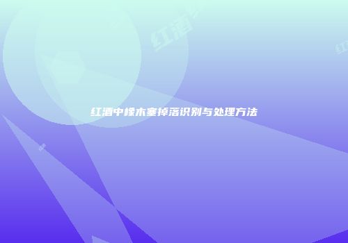 红酒中橡木塞掉落识别与处理方法