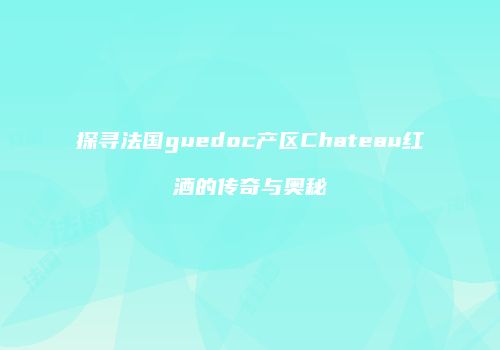探寻法国guedoc产区Chateau红酒的传奇与奥秘