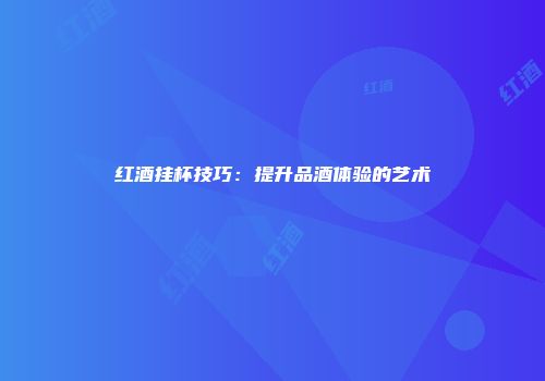 红酒挂杯技巧：提升品酒体验的艺术
