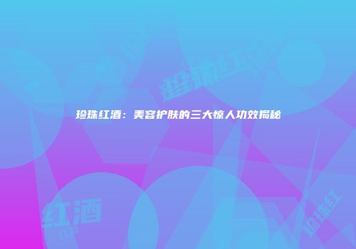 珍珠红酒：美容护肤的三大惊人功效揭秘