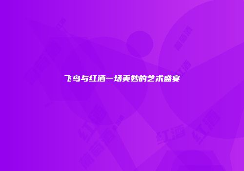 飞鸟与红酒一场美妙的艺术盛宴