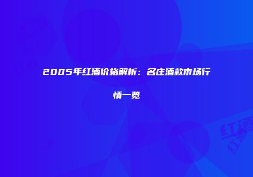 2005年红酒价格解析：名庄酒款市场行情一览
