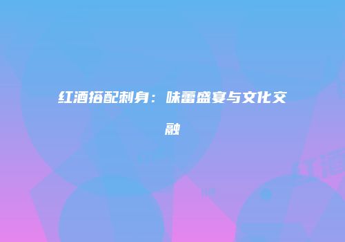 红酒搭配刺身：味蕾盛宴与文化交融