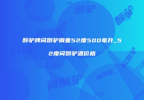 醉驴牌闷倒驴钢壶52度500毫升_52度闷倒驴酒价格